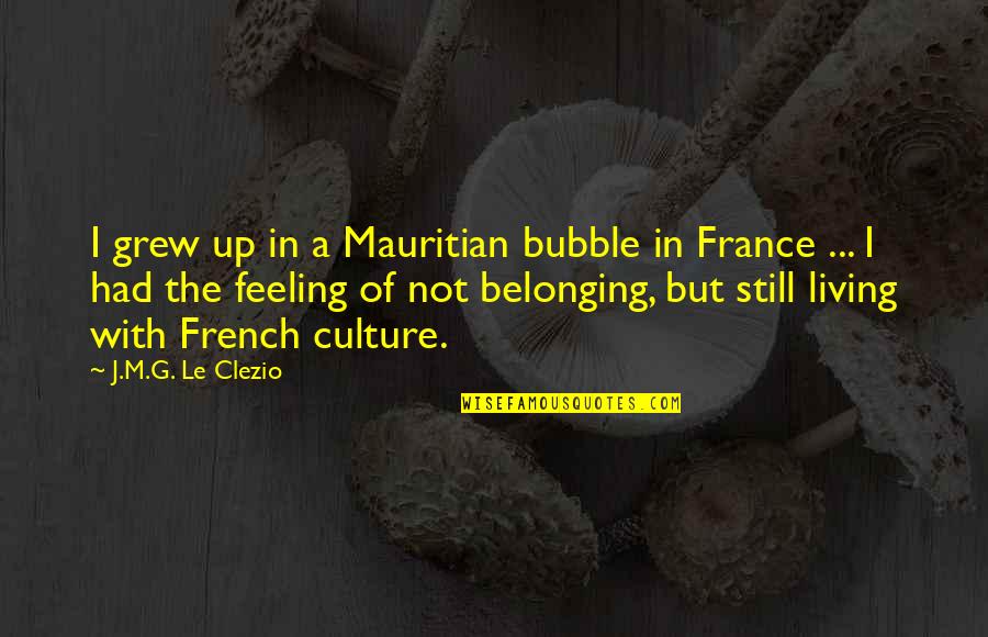 G.m Quotes By J.M.G. Le Clezio: I grew up in a Mauritian bubble in G.m Quotes By J.M.G. Le Clezio: I grew up in a Mauritian bubble in