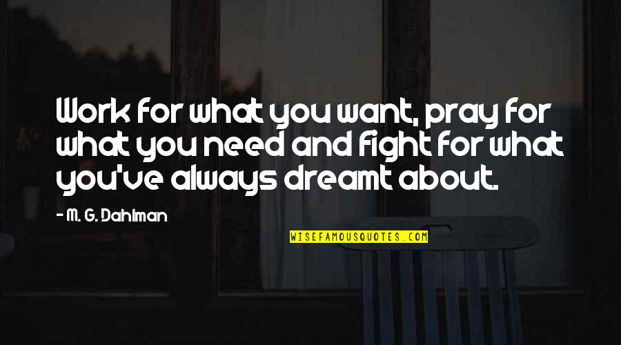 G.m Quotes By M. G. Dahlman: Work for what you want, pray for what G.m Quotes By M. G. Dahlman: Work for what you want, pray for what