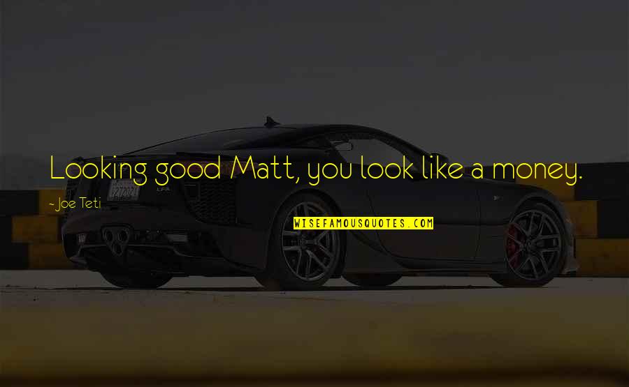 G M Syed Quotes By Joe Teti: Looking good Matt, you look like a money.