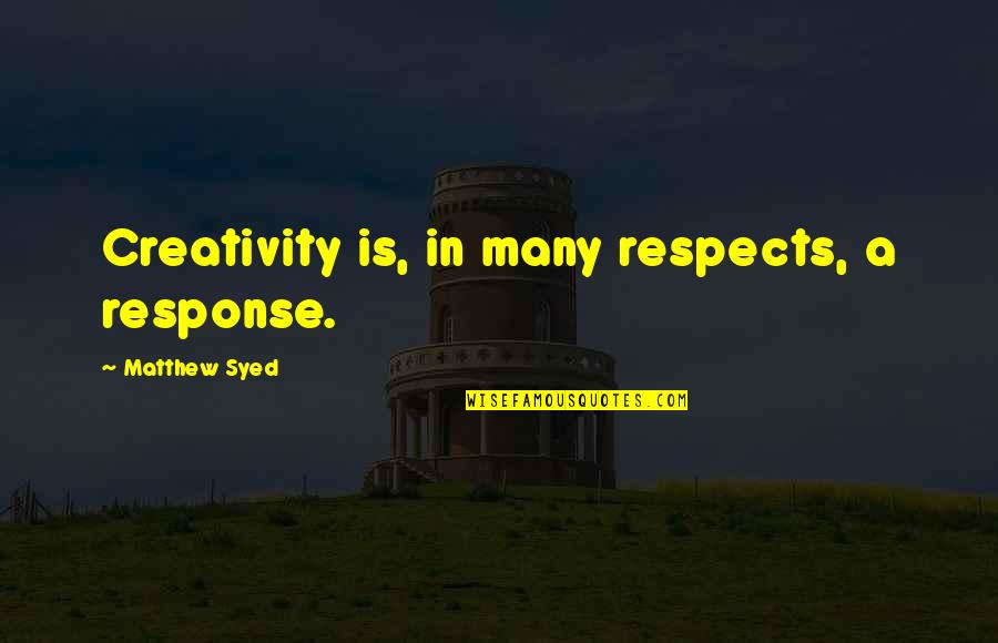 G M Syed Quotes By Matthew Syed: Creativity is, in many respects, a response.