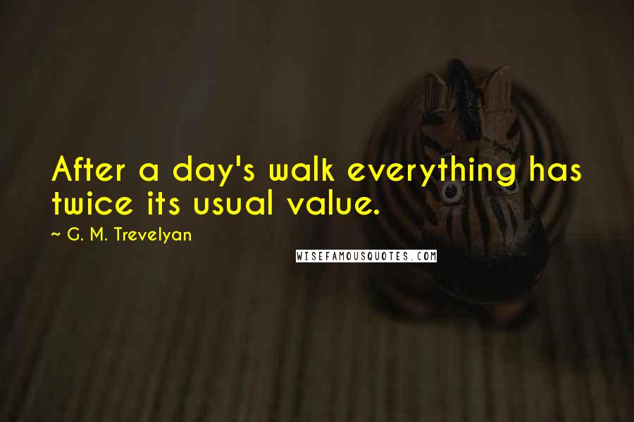G. M. Trevelyan quotes: After a day's walk everything has twice its usual value.