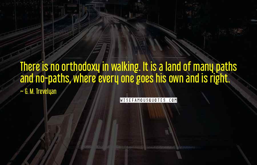 G. M. Trevelyan quotes: There is no orthodoxy in walking. It is a land of many paths and no-paths, where every one goes his own and is right.