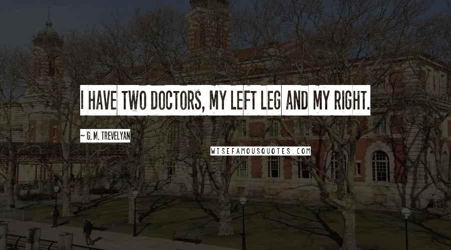 G. M. Trevelyan quotes: I have two doctors, my left leg and my right.