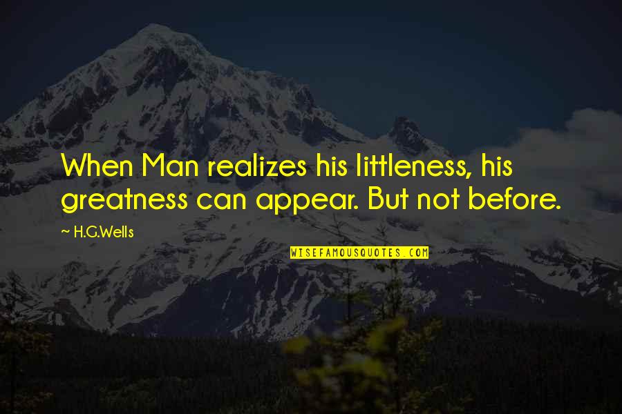 G Man Quotes By H.G.Wells: When Man realizes his littleness, his greatness can