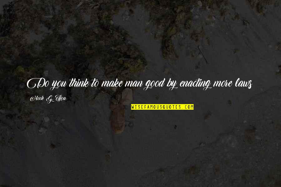 G Man Quotes By Hock G. Tjoa: Do you think to make man good by