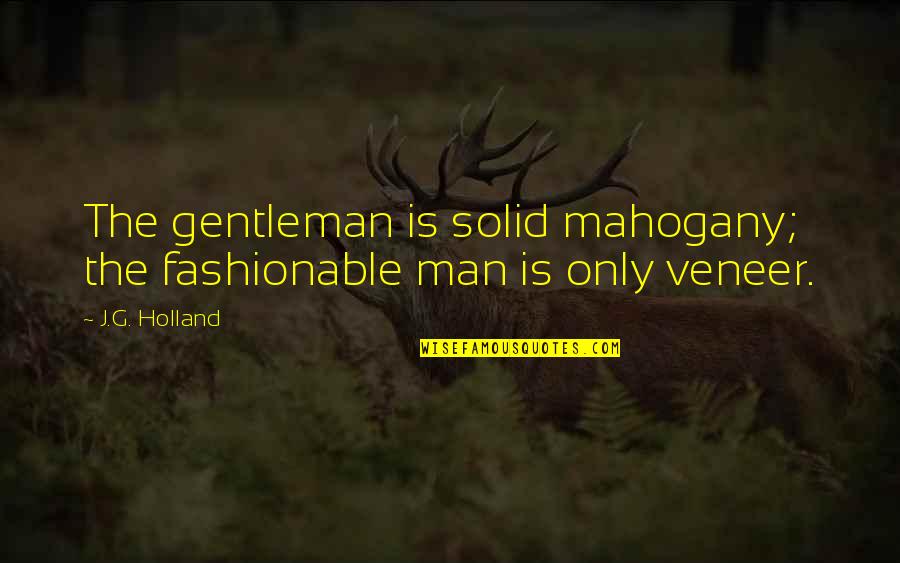 G Man Quotes By J.G. Holland: The gentleman is solid mahogany; the fashionable man