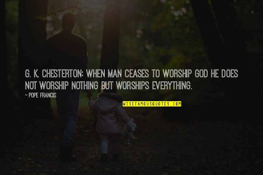 G Man Quotes By Pope Francis: G. K. Chesterton: When Man ceases to worship
