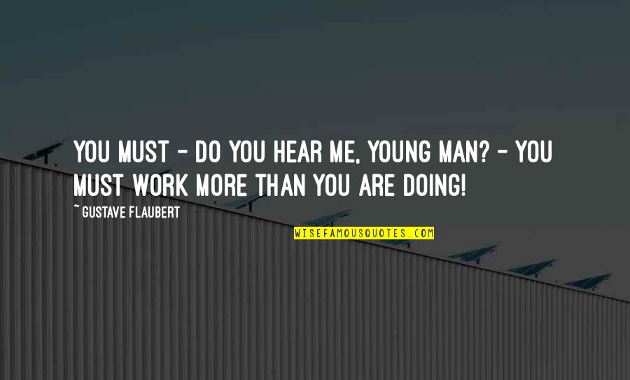 G Maupassant Quotes By Gustave Flaubert: You must - do you hear me, young