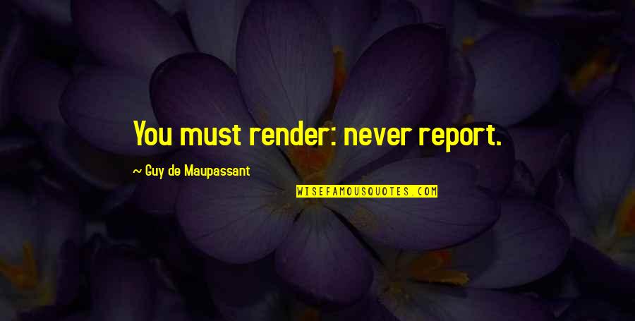 G Maupassant Quotes By Guy De Maupassant: You must render: never report. G Maupassant Quotes By Guy De Maupassant: You must render: never report.