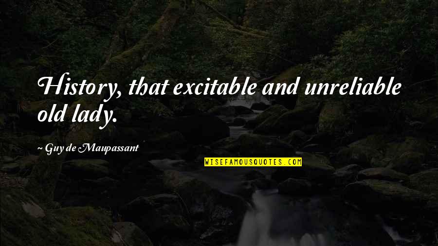 G Maupassant Quotes By Guy De Maupassant: History, that excitable and unreliable old lady. G Maupassant Quotes By Guy De Maupassant: History, that excitable and unreliable old lady.