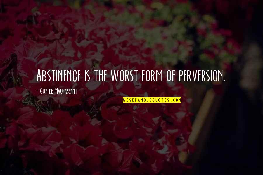 G Maupassant Quotes By Guy De Maupassant: Abstinence is the worst form of perversion. G Maupassant Quotes By Guy De Maupassant: Abstinence is the worst form of perversion.