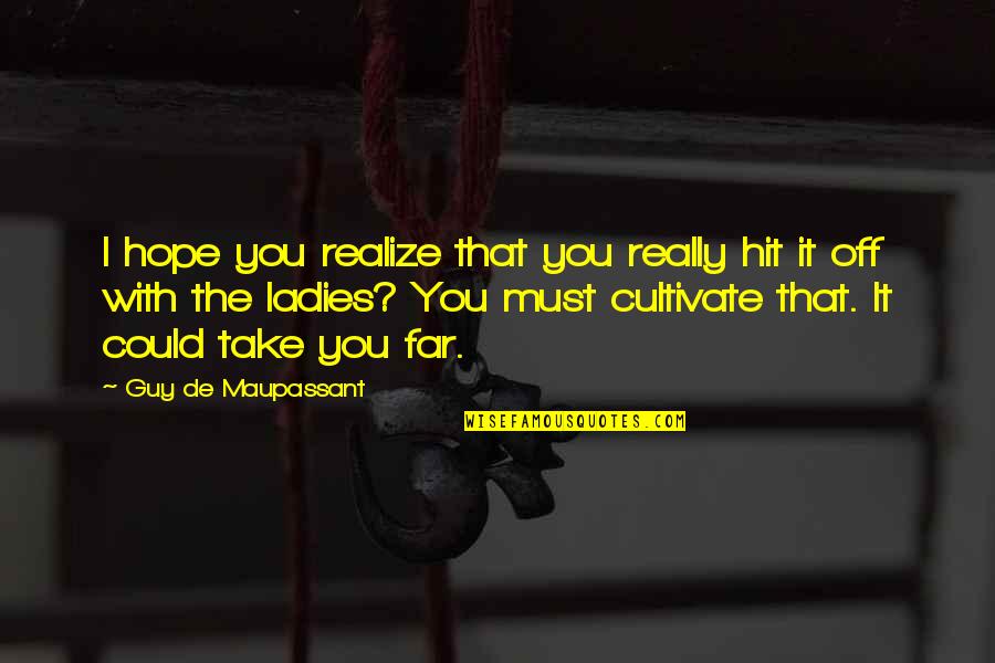 G Maupassant Quotes By Guy De Maupassant: I hope you realize that you really hit G Maupassant Quotes By Guy De Maupassant: I hope you realize that you really hit