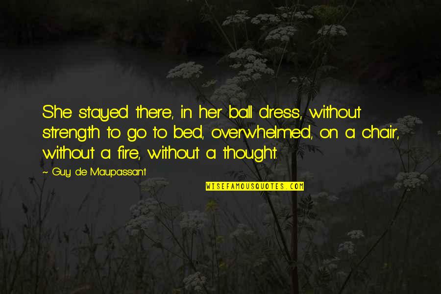 G Maupassant Quotes By Guy De Maupassant: She stayed there, in her ball dress, without G Maupassant Quotes By Guy De Maupassant: She stayed there, in her ball dress, without