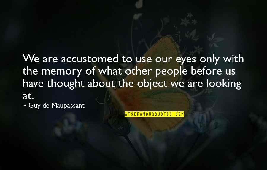 G Maupassant Quotes By Guy De Maupassant: We are accustomed to use our eyes only G Maupassant Quotes By Guy De Maupassant: We are accustomed to use our eyes only
