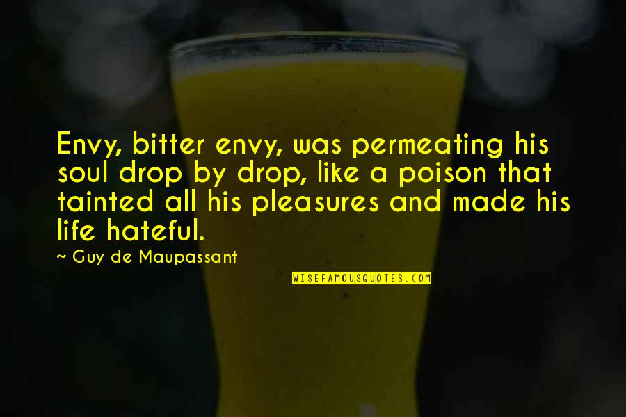 G Maupassant Quotes By Guy De Maupassant: Envy, bitter envy, was permeating his soul drop G Maupassant Quotes By Guy De Maupassant: Envy, bitter envy, was permeating his soul drop