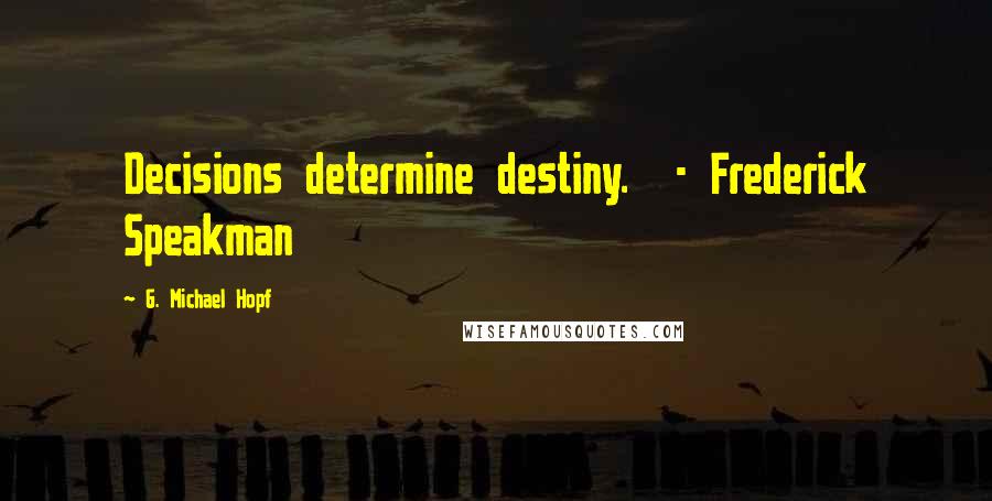 G. Michael Hopf quotes: Decisions determine destiny. - Frederick Speakman