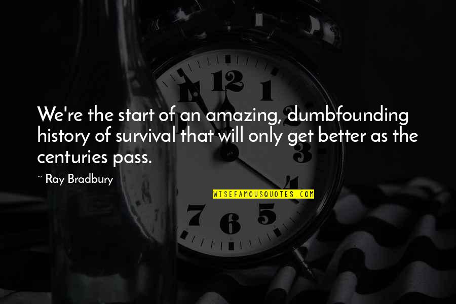 G Mm Steypa L Russon Quotes By Ray Bradbury: We're the start of an amazing, dumbfounding history G Mm Steypa L Russon Quotes By Ray Bradbury: We're the start of an amazing, dumbfounding history