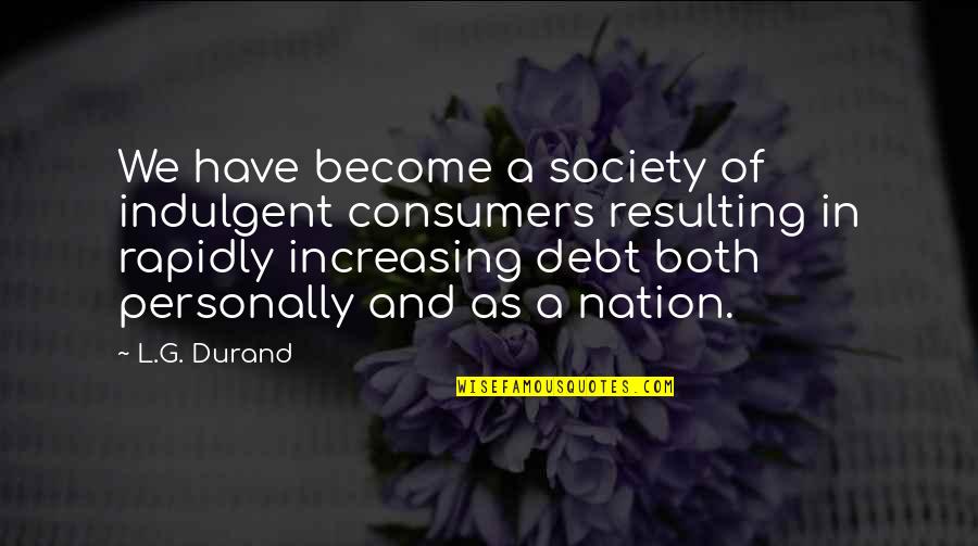 G Money Quotes By L.G. Durand: We have become a society of indulgent consumers