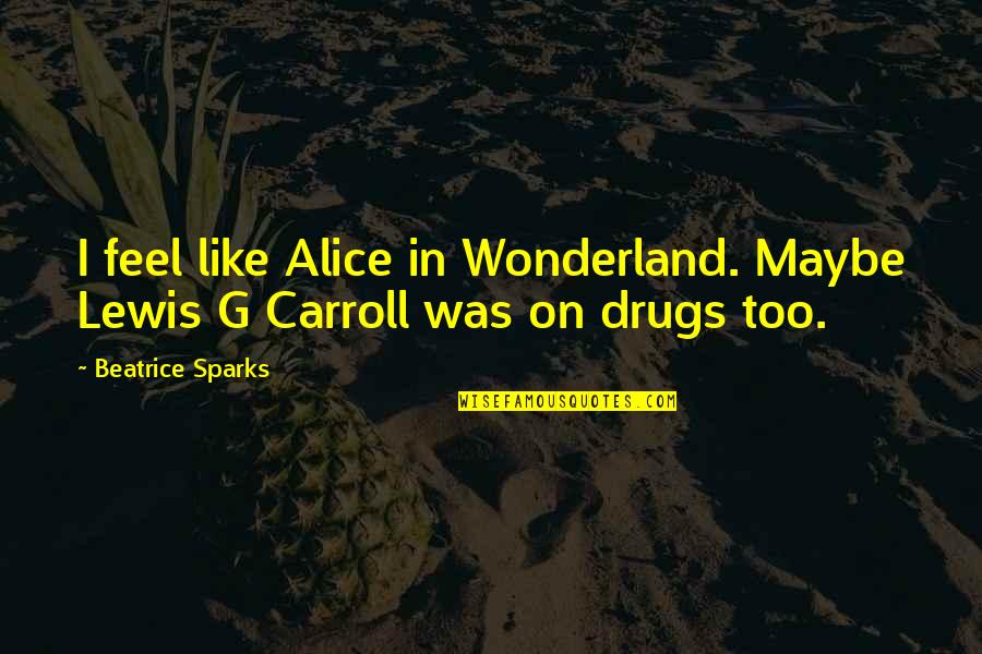 G.n. Lewis Quotes By Beatrice Sparks: I feel like Alice in Wonderland. Maybe Lewis G.n. Lewis Quotes By Beatrice Sparks: I feel like Alice in Wonderland. Maybe Lewis