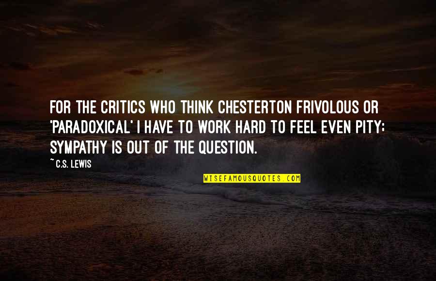 G.n. Lewis Quotes By C.S. Lewis: For the critics who think Chesterton frivolous or G.n. Lewis Quotes By C.S. Lewis: For the critics who think Chesterton frivolous or