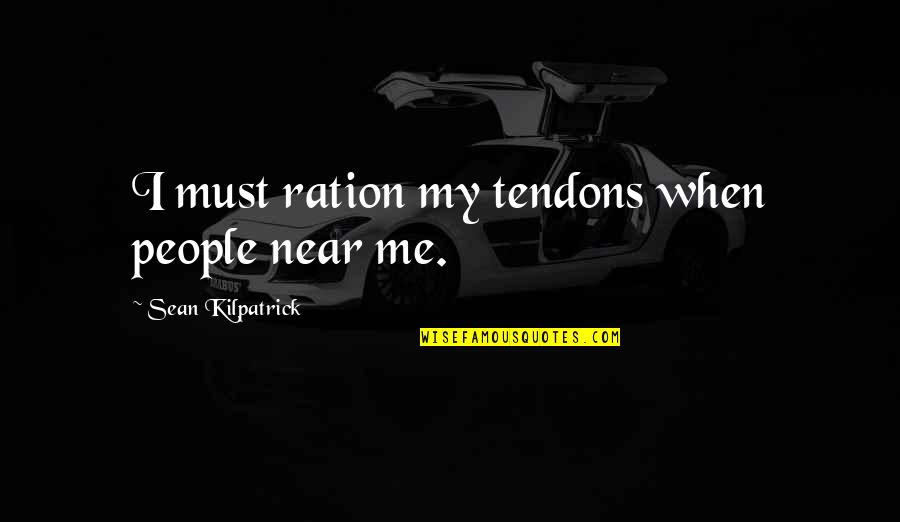 G N Ration Y Quotes By Sean Kilpatrick: I must ration my tendons when people near