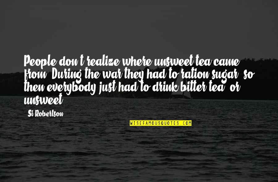 G N Ration Y Quotes By Si Robertson: People don't realize where unsweet tea came from.
