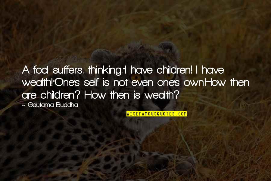 G Nderme Merkezine Getirildi Quotes By Gautama Buddha: A fool suffers, thinking,"I have children! I have
