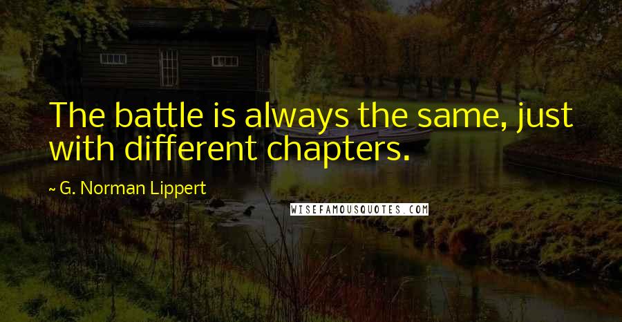 G. Norman Lippert quotes: The battle is always the same, just with different chapters.
