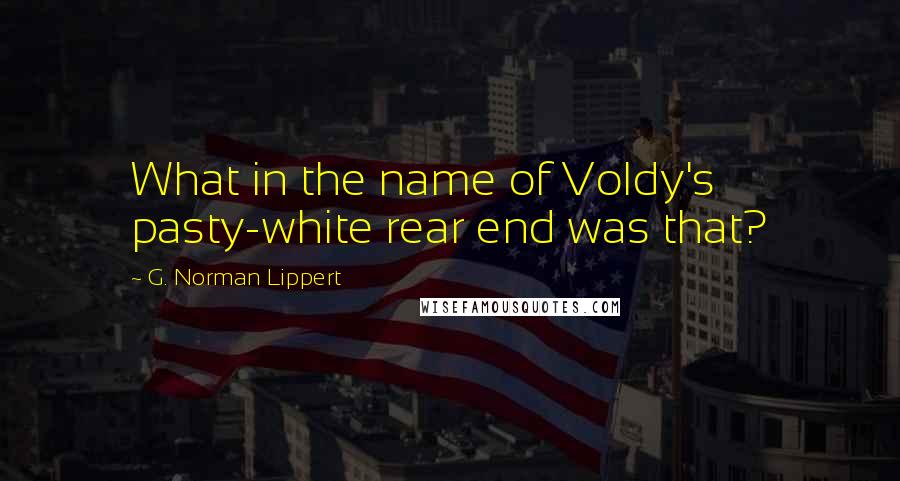 G. Norman Lippert quotes: What in the name of Voldy's pasty-white rear end was that?