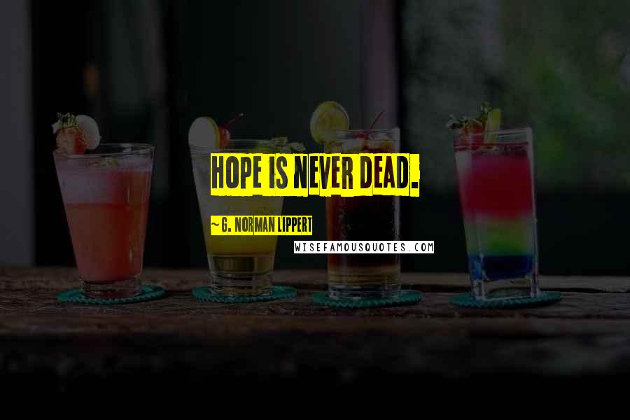 G. Norman Lippert quotes: Hope is never dead.