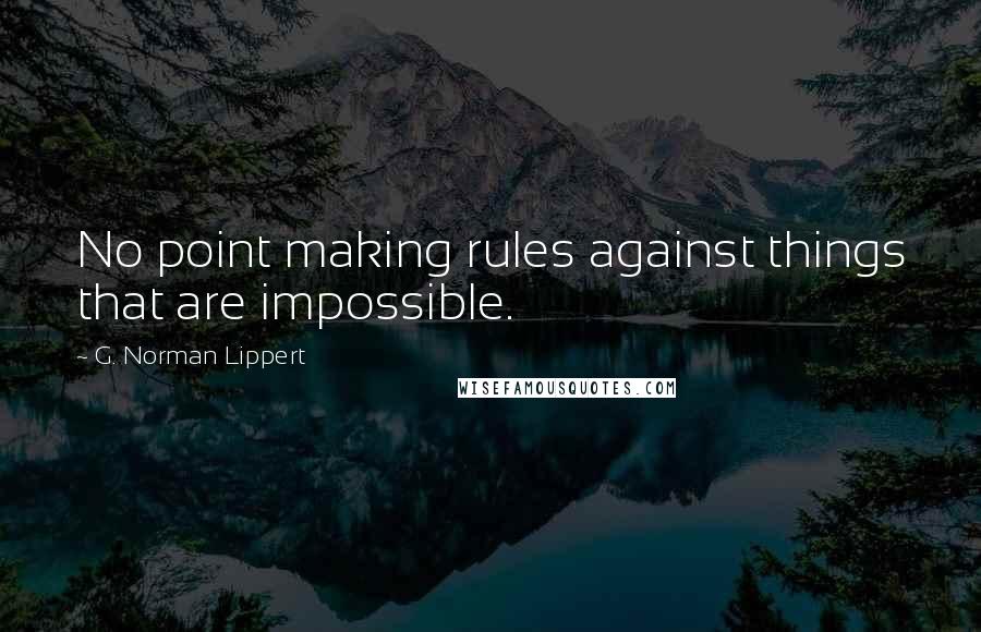 G. Norman Lippert quotes: No point making rules against things that are impossible.
