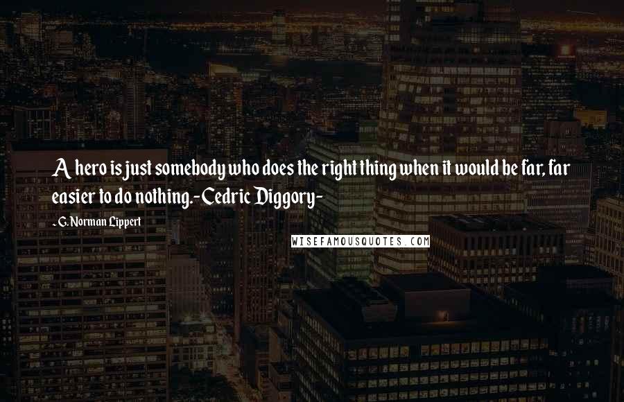 G. Norman Lippert quotes: A hero is just somebody who does the right thing when it would be far, far easier to do nothing.-Cedric Diggory-
