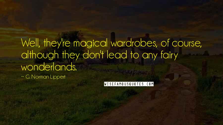 G. Norman Lippert quotes: Well, they're magical wardrobes, of course, although they don't lead to any fairy wonderlands.