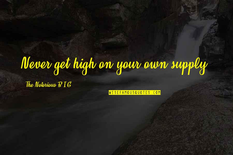G.o.b. Quotes By The Notorious B.I.G.: Never get high on your own supply. G.o.b. Quotes By The Notorious B.I.G.: Never get high on your own supply.