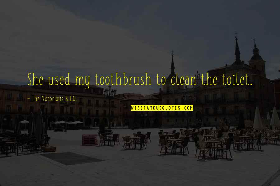 G.o.b. Quotes By The Notorious B.I.G.: She used my toothbrush to clean the toilet.