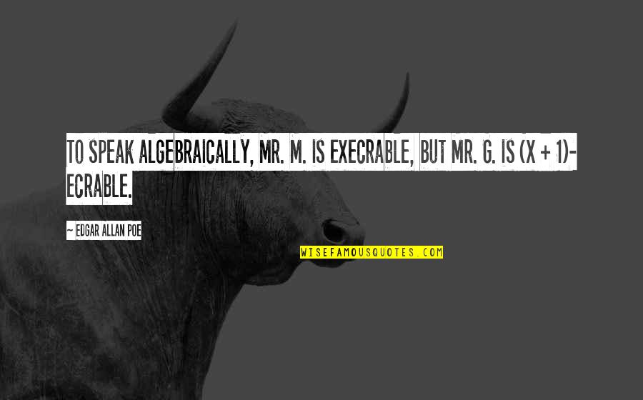 G.o.m.d Quotes By Edgar Allan Poe: To speak algebraically, Mr. M. is execrable, but