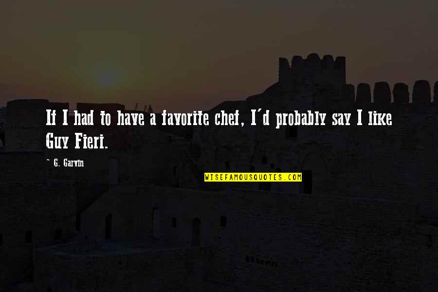 G.o.m.d Quotes By G. Garvin: If I had to have a favorite chef,