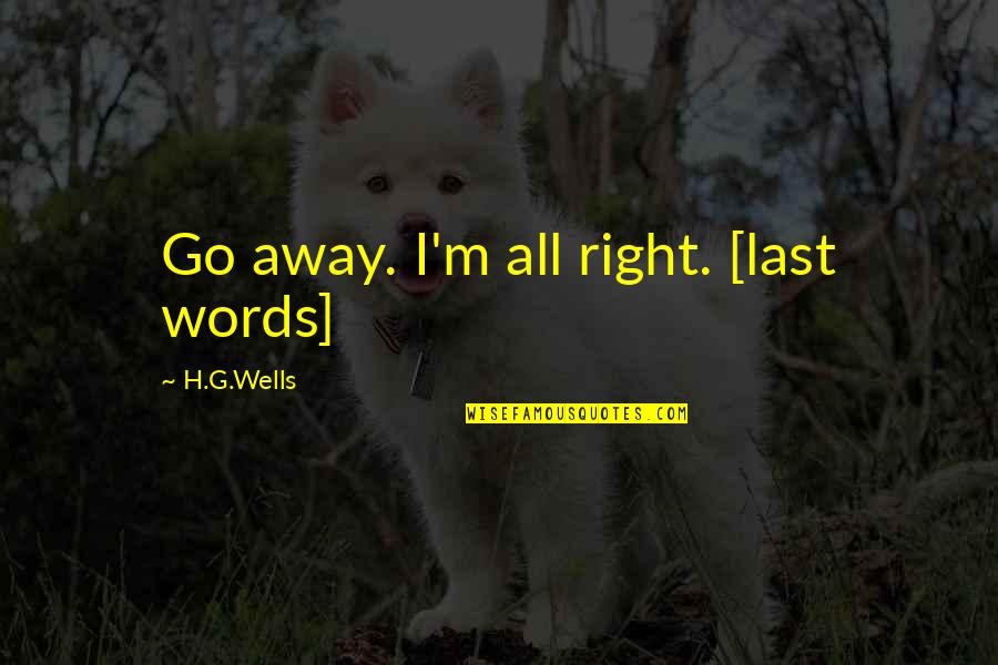 G.o.m.d Quotes By H.G.Wells: Go away. I'm all right. [last words]