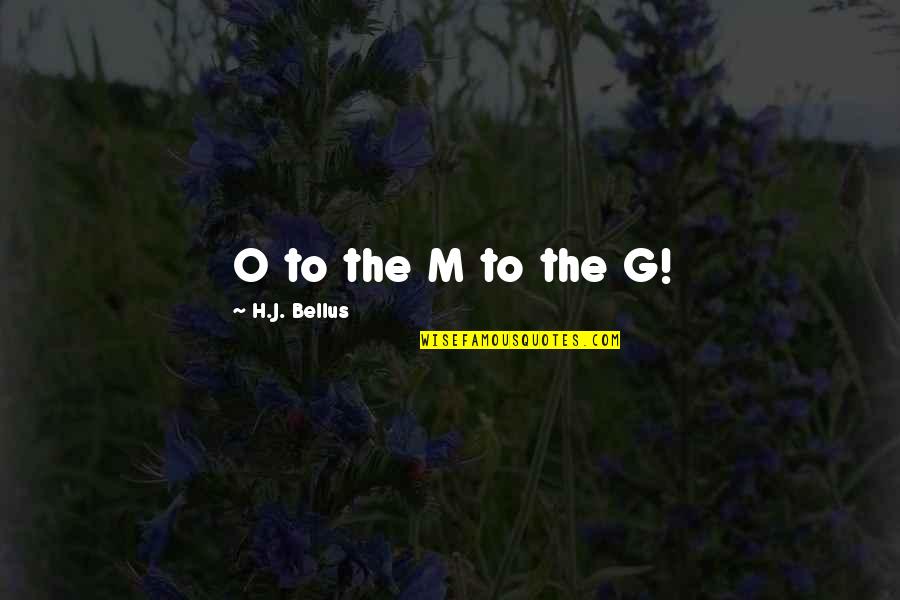 G.o.m.d Quotes By H.J. Bellus: O to the M to the G!