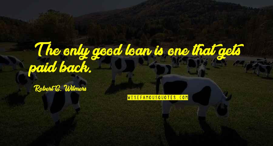 G.o.t Quotes By Robert G. Wilmers: [T]he only good loan is one that gets