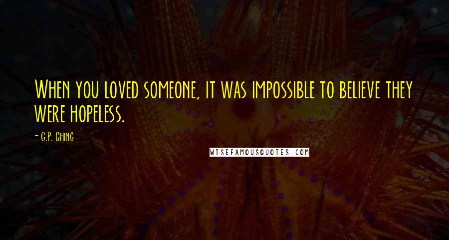 G.P. Ching quotes: When you loved someone, it was impossible to believe they were hopeless.