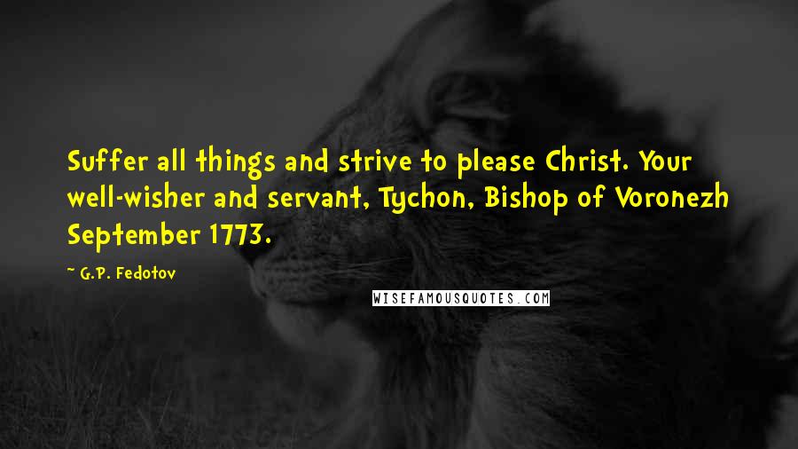 G.P. Fedotov quotes: Suffer all things and strive to please Christ. Your well-wisher and servant, Tychon, Bishop of Voronezh September 1773.