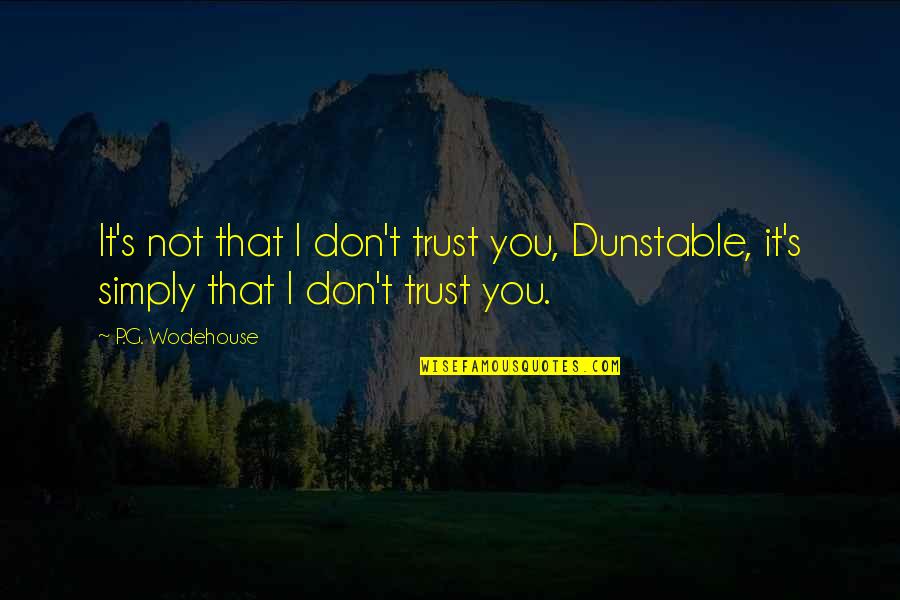 G P S Quotes By P.G. Wodehouse: It's not that I don't trust you, Dunstable,