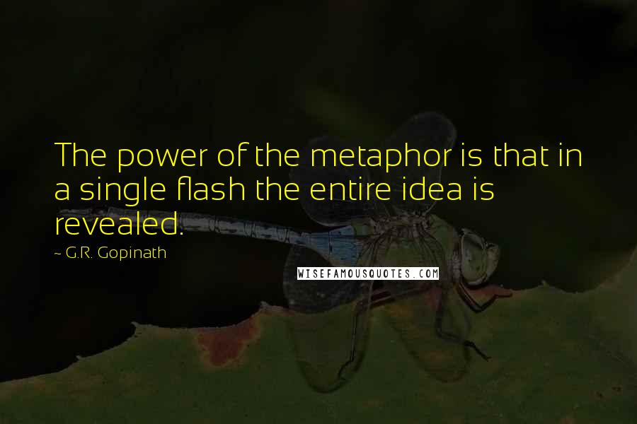 G.R. Gopinath quotes: The power of the metaphor is that in a single flash the entire idea is revealed.