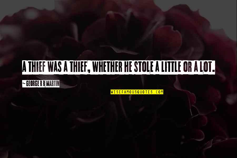 G R Martin Quotes By George R R Martin: A thief was a thief, whether he stole G R Martin Quotes By George R R Martin: A thief was a thief, whether he stole