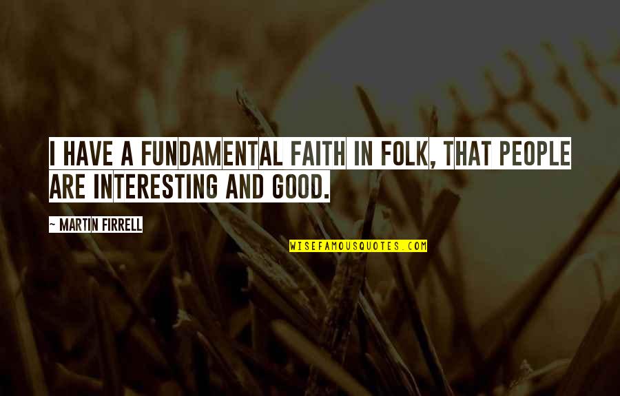 G R R Martin Quotes By Martin Firrell: I have a fundamental faith in folk, that