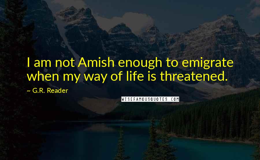 G.R. Reader quotes: I am not Amish enough to emigrate when my way of life is threatened.