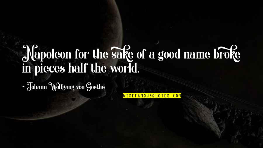 G Rlek Nakipoglu Quotes By Johann Wolfgang Von Goethe: Napoleon for the sake of a good name G Rlek Nakipoglu Quotes By Johann Wolfgang Von Goethe: Napoleon for the sake of a good name