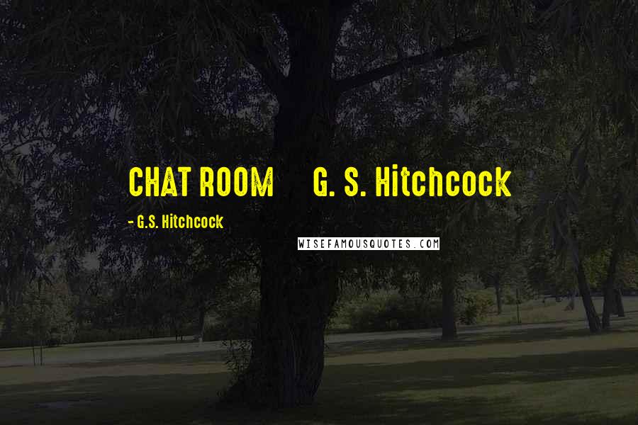 G.S. Hitchcock quotes: CHAT ROOM G. S. Hitchcock