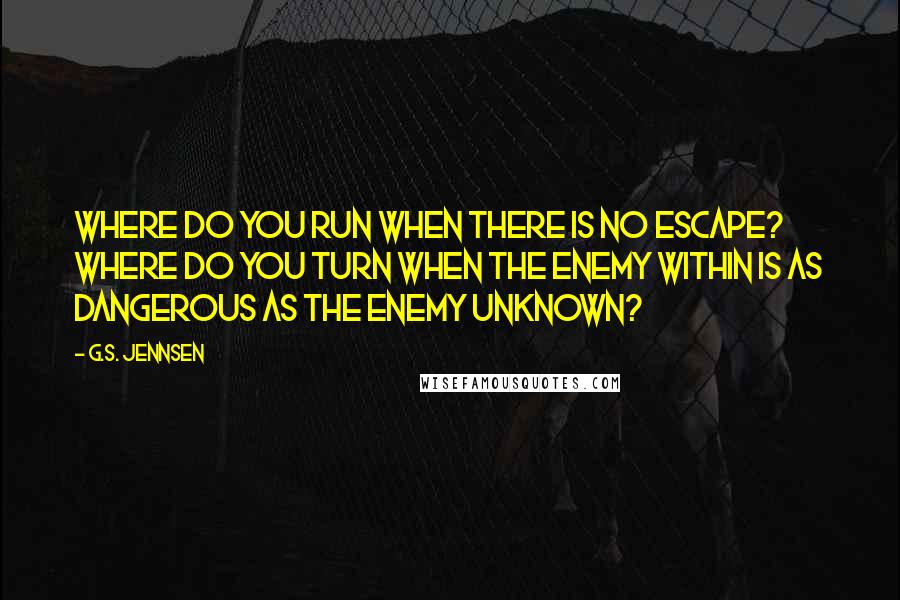 G.S. Jennsen quotes: Where do you run when there is no escape? Where do you turn when the enemy within is as dangerous as the enemy unknown?